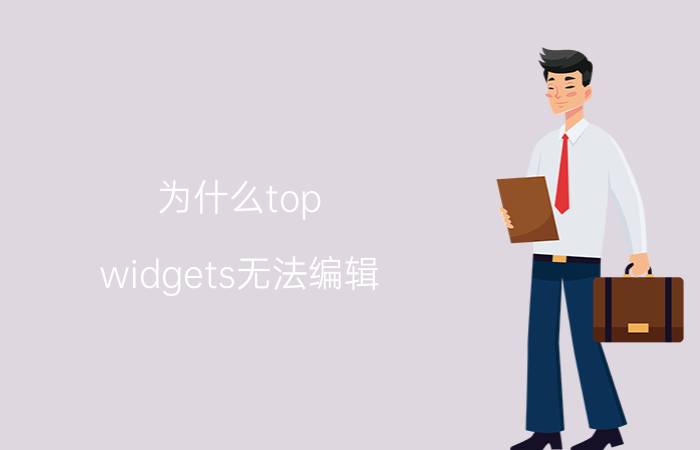 为什么top widgets无法编辑